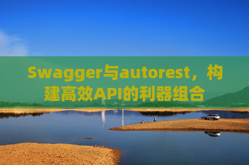 Swagger与autorest，构建高效API的利器组合